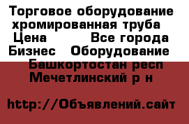 Торговое оборудование хромированная труба › Цена ­ 150 - Все города Бизнес » Оборудование   . Башкортостан респ.,Мечетлинский р-н